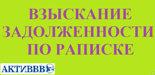 Фото ВЗЫСКАНИЕ ЗАДОЛЖЕННОСТИ ПО РАСПИСКЕ